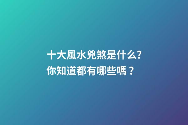十大風水兇煞是什么？你知道都有哪些嗎？